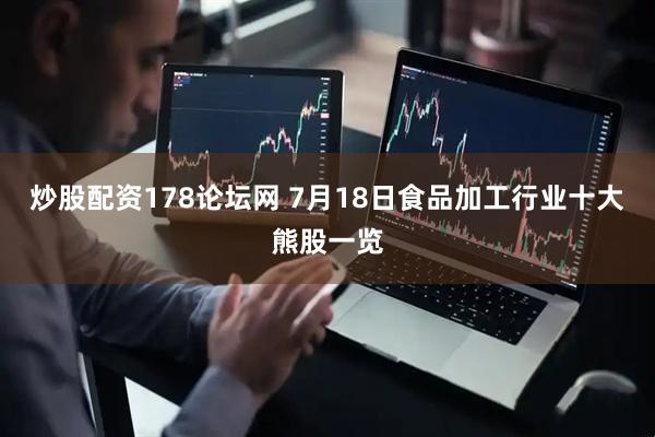 炒股配资178论坛网 7月18日食品加工行业十大熊股一览