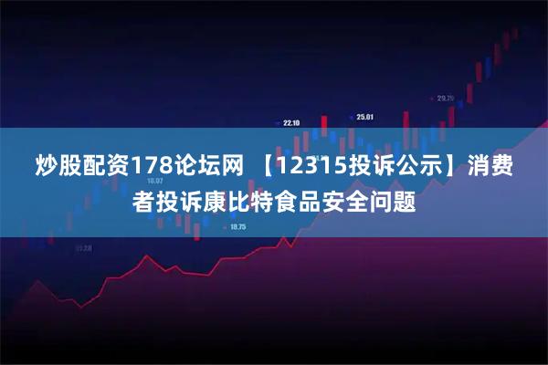炒股配资178论坛网 【12315投诉公示】消费者投诉康比特食品安全问题