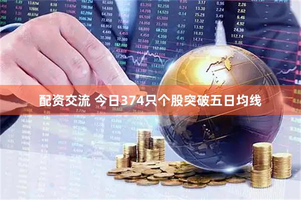 配资交流 今日374只个股突破五日均线