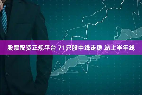 股票配资正规平台 71只股中线走稳 站上半年线