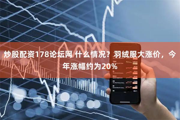 炒股配资178论坛网 什么情况？羽绒服大涨价，今年涨幅约为20%