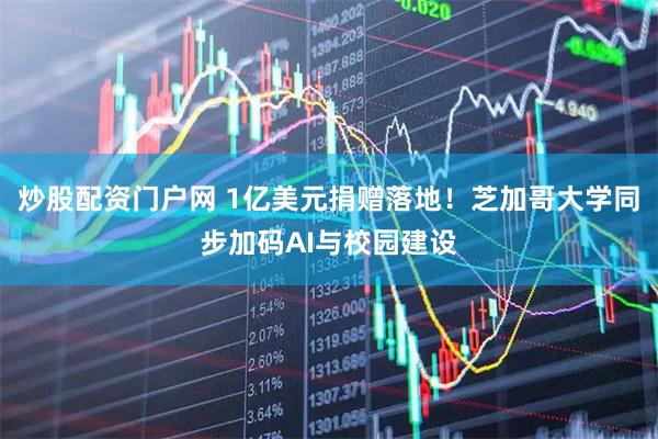 炒股配资门户网 1亿美元捐赠落地！芝加哥大学同步加码AI与校园建设