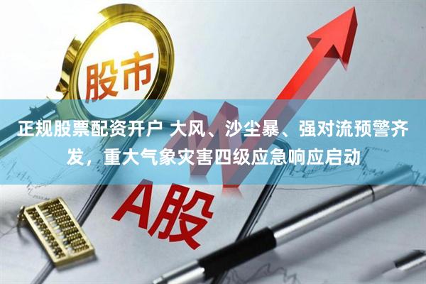 正规股票配资开户 大风、沙尘暴、强对流预警齐发，重大气象灾害四级应急响应启动