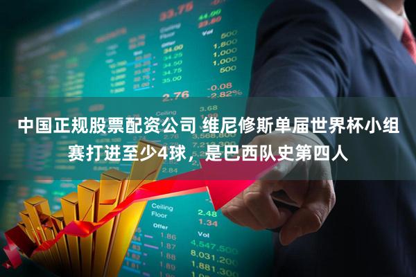 中国正规股票配资公司 维尼修斯单届世界杯小组赛打进至少4球，是巴西队史第四人