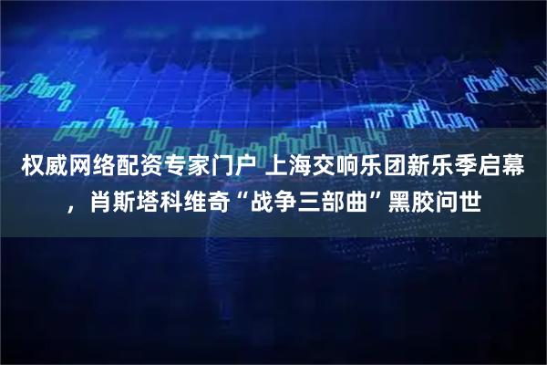 权威网络配资专家门户 上海交响乐团新乐季启幕，肖斯塔科维奇“战争三部曲”黑胶问世