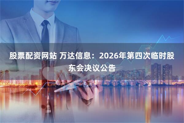 股票配资网站 万达信息：2026年第四次临时股东会决议公告